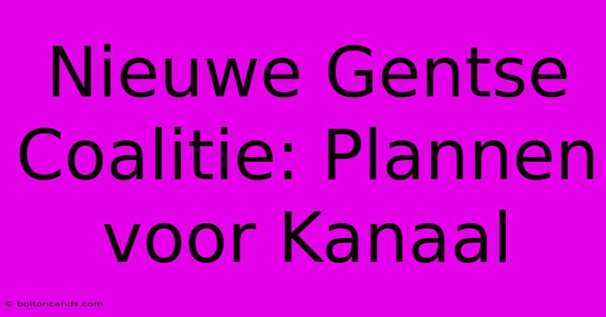 Nieuwe Gentse Coalitie: Plannen Voor Kanaal