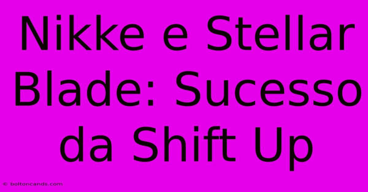 Nikke E Stellar Blade: Sucesso Da Shift Up