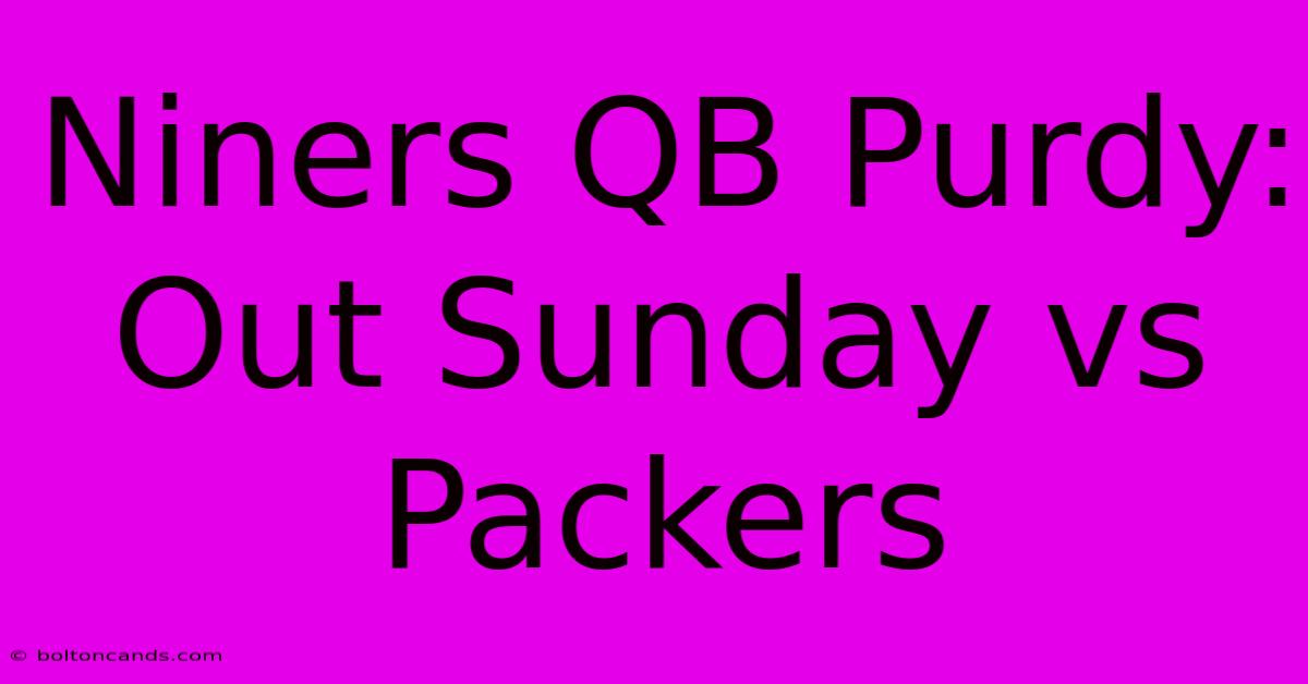 Niners QB Purdy: Out Sunday Vs Packers