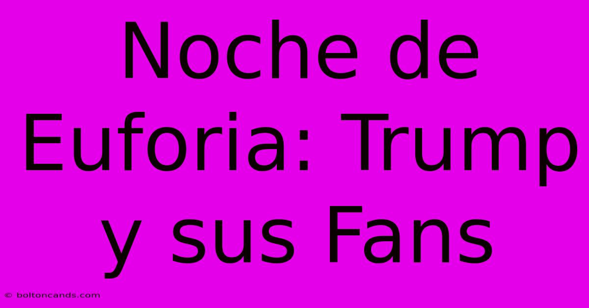 Noche De Euforia: Trump Y Sus Fans 