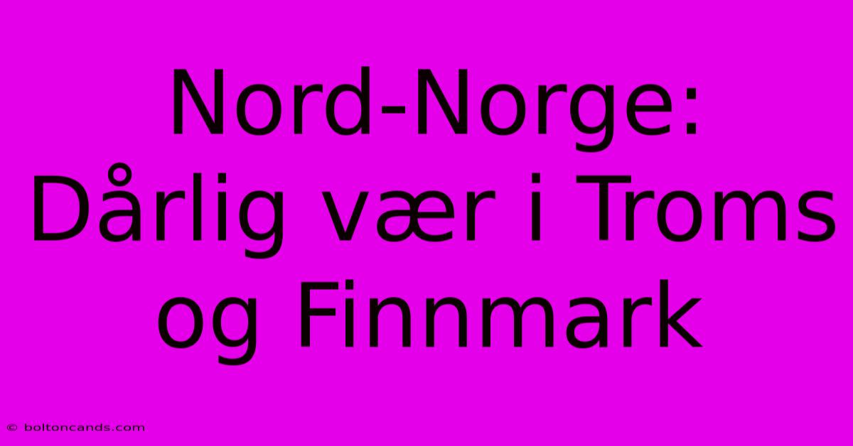 Nord-Norge: Dårlig Vær I Troms Og Finnmark 