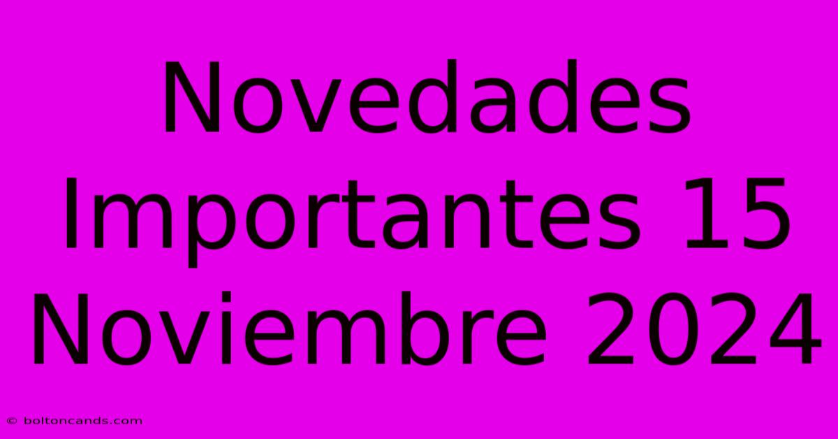 Novedades Importantes 15 Noviembre 2024