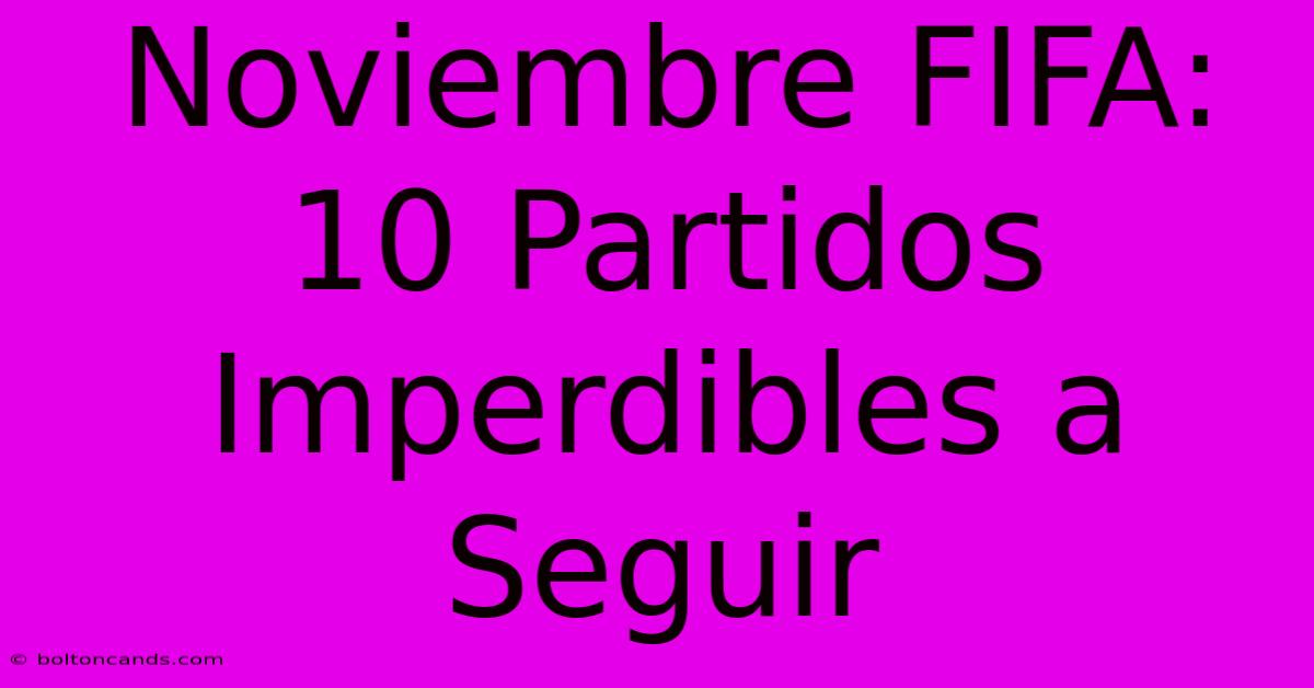 Noviembre FIFA: 10 Partidos Imperdibles A Seguir 