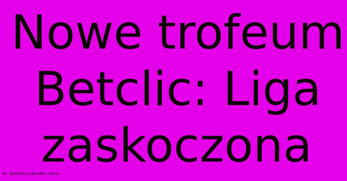 Nowe Trofeum Betclic: Liga Zaskoczona