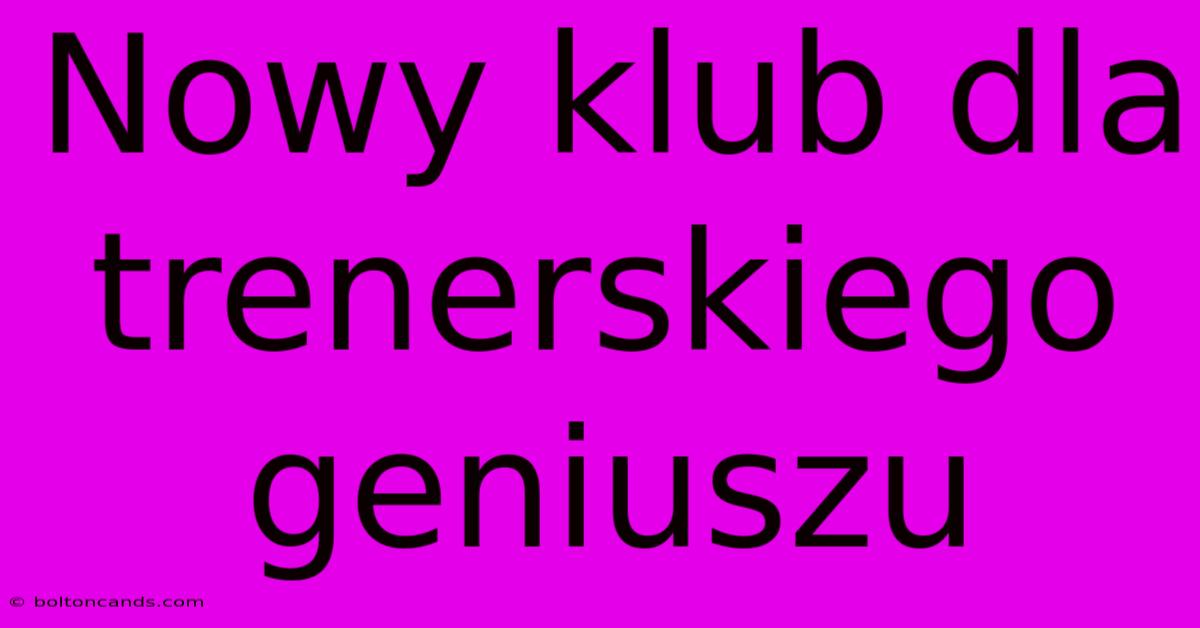 Nowy Klub Dla Trenerskiego Geniuszu