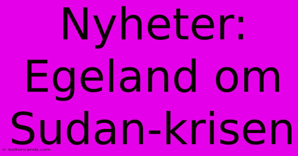 Nyheter: Egeland Om Sudan-krisen