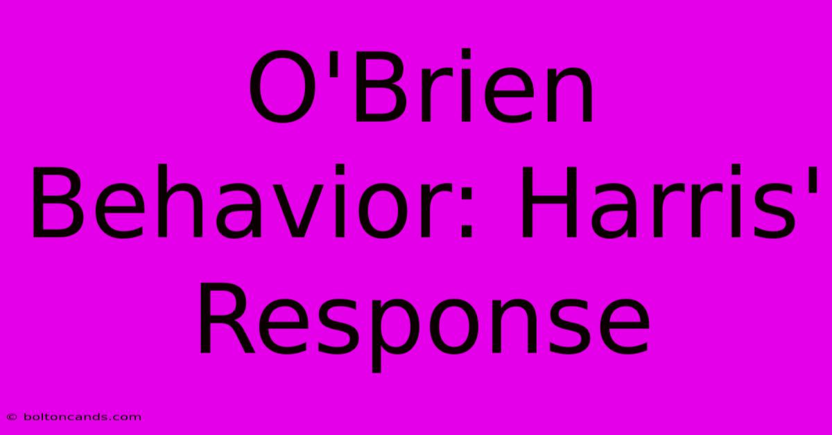 O'Brien Behavior: Harris' Response