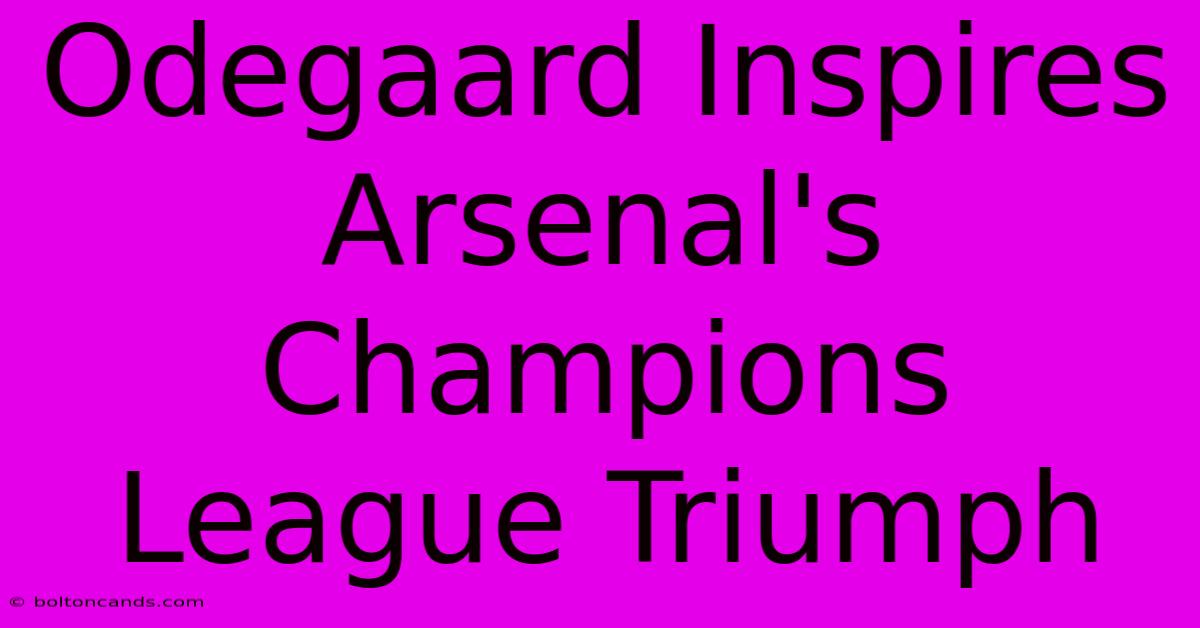 Odegaard Inspires Arsenal's Champions League Triumph