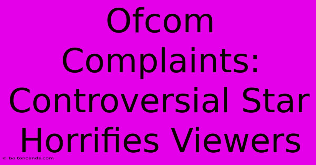 Ofcom Complaints: Controversial Star Horrifies Viewers