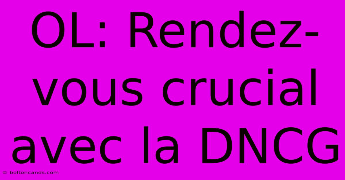 OL: Rendez-vous Crucial Avec La DNCG