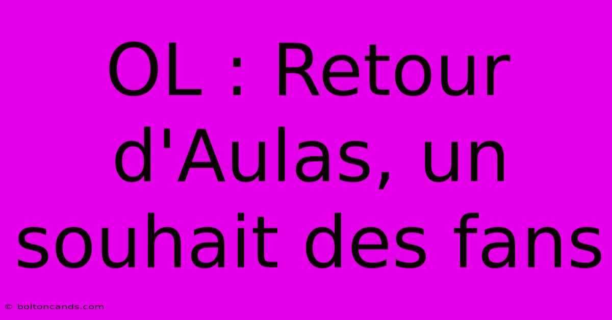 OL : Retour D'Aulas, Un Souhait Des Fans