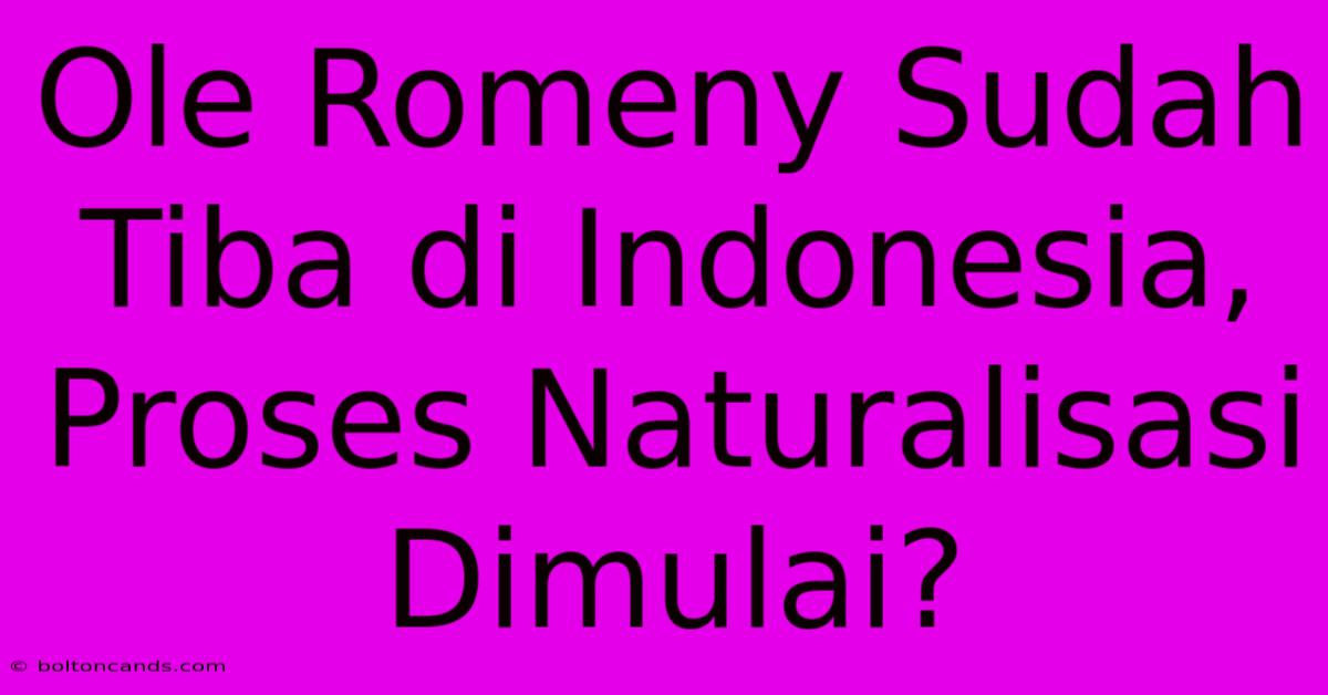 Ole Romeny Sudah Tiba Di Indonesia, Proses Naturalisasi Dimulai?