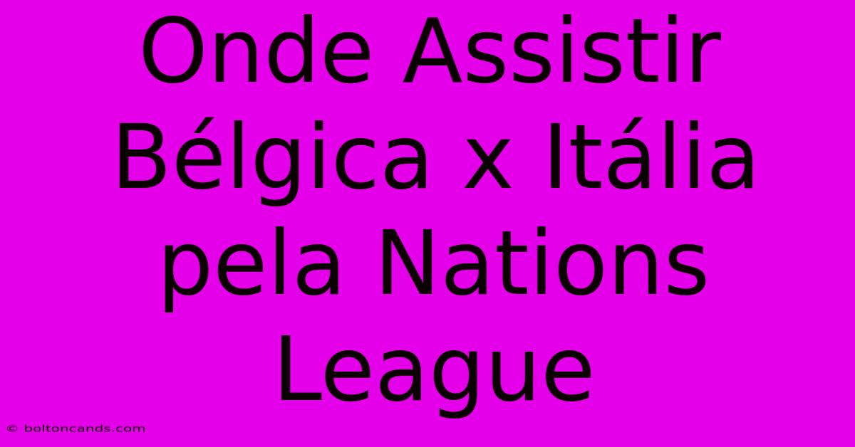 Onde Assistir Bélgica X Itália Pela Nations League