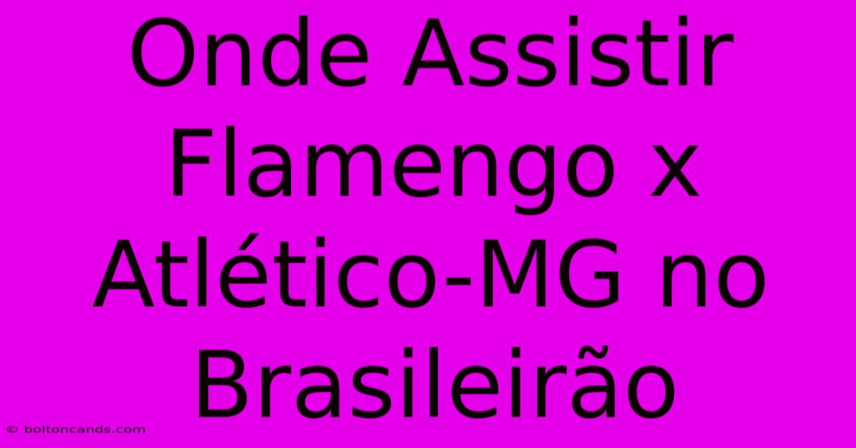 Onde Assistir Flamengo X Atlético-MG No Brasileirão