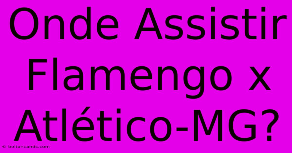 Onde Assistir Flamengo X Atlético-MG?