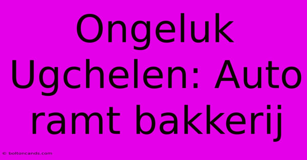 Ongeluk Ugchelen: Auto Ramt Bakkerij