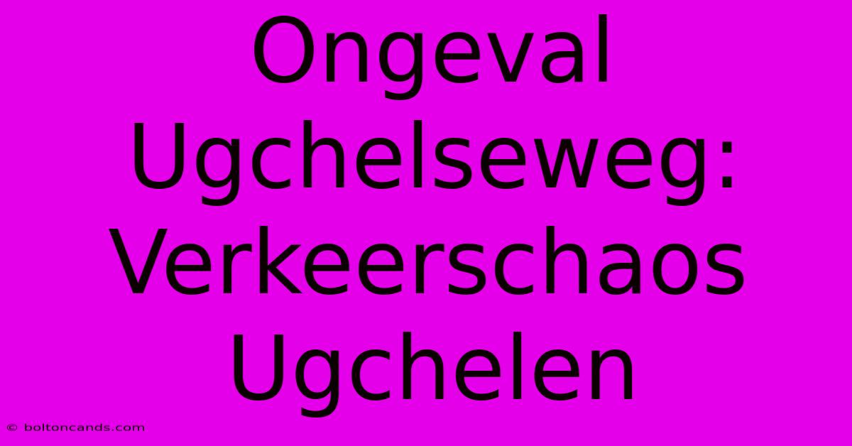 Ongeval Ugchelseweg: Verkeerschaos Ugchelen 