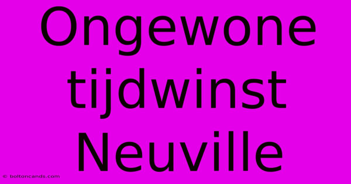 Ongewone Tijdwinst Neuville