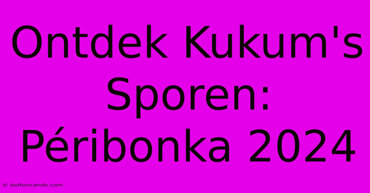 Ontdek Kukum's Sporen: Péribonka 2024