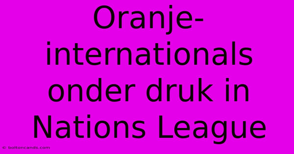 Oranje-internationals Onder Druk In Nations League