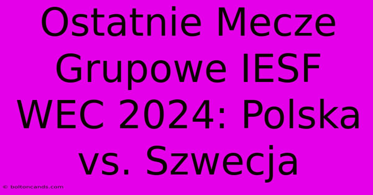 Ostatnie Mecze Grupowe IESF WEC 2024: Polska Vs. Szwecja