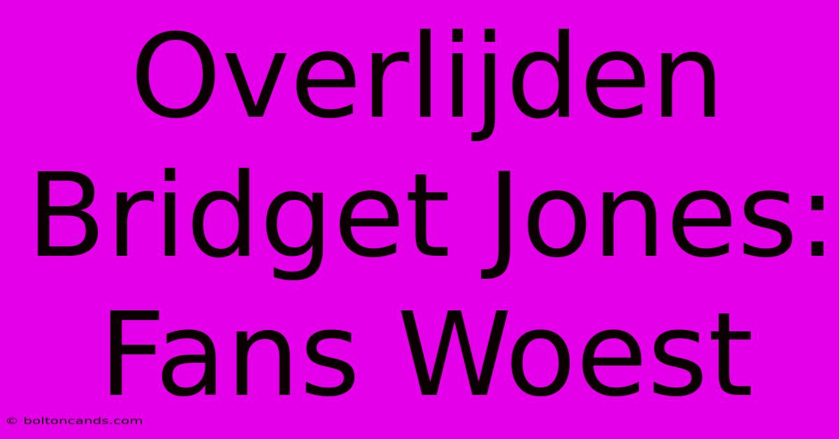 Overlijden Bridget Jones: Fans Woest 