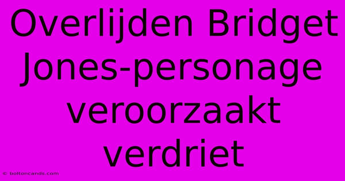 Overlijden Bridget Jones-personage Veroorzaakt Verdriet