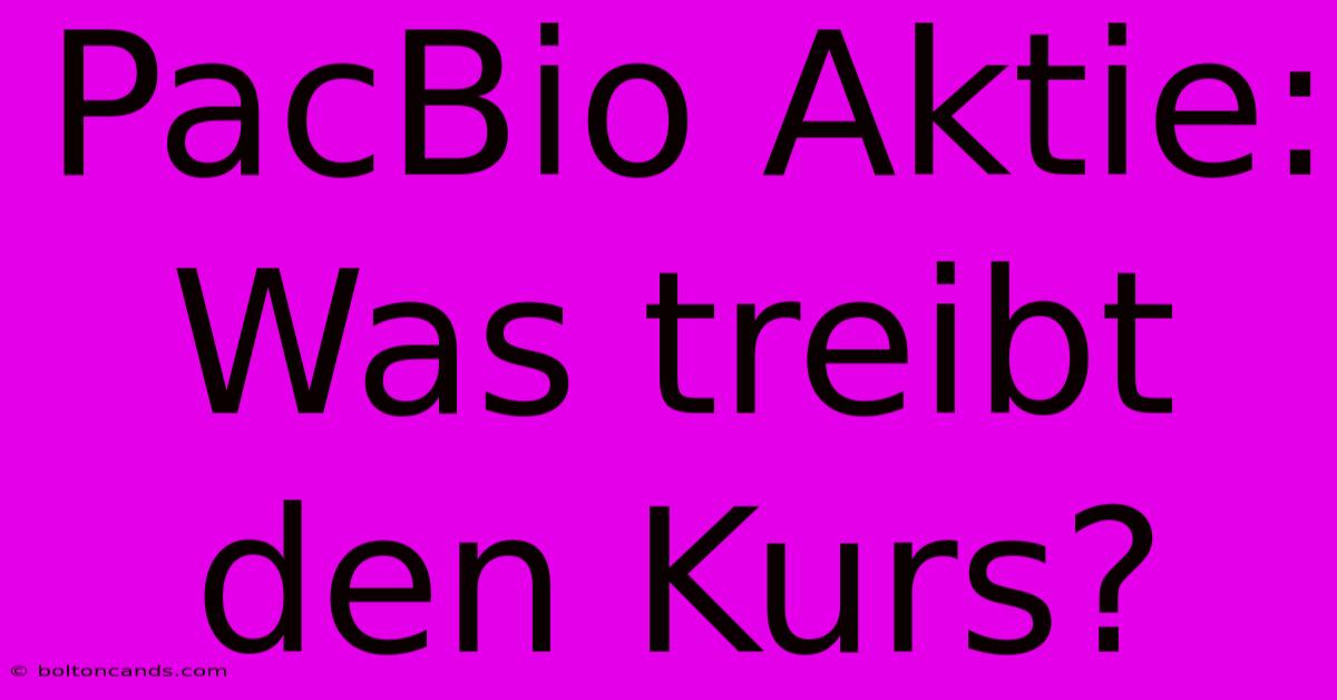 PacBio Aktie: Was Treibt Den Kurs?