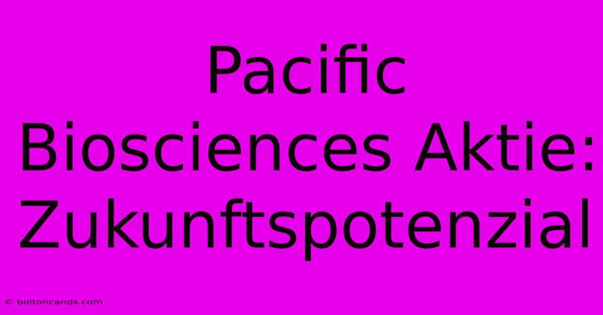 Pacific Biosciences Aktie:  Zukunftspotenzial 