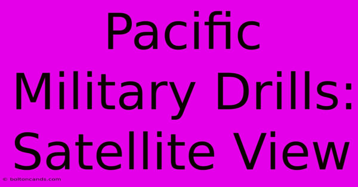 Pacific Military Drills: Satellite View