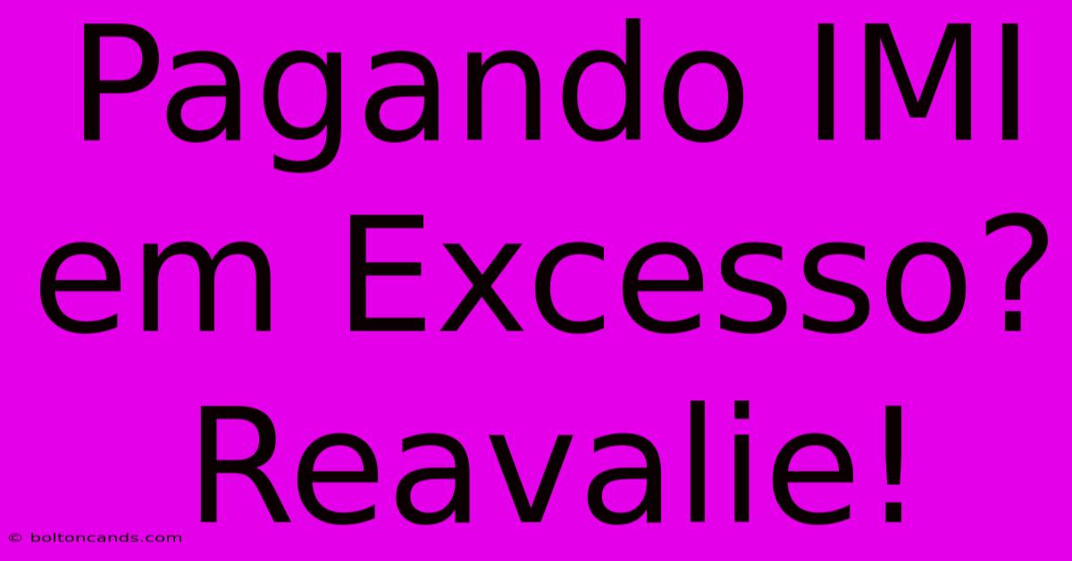 Pagando IMI Em Excesso? Reavalie!