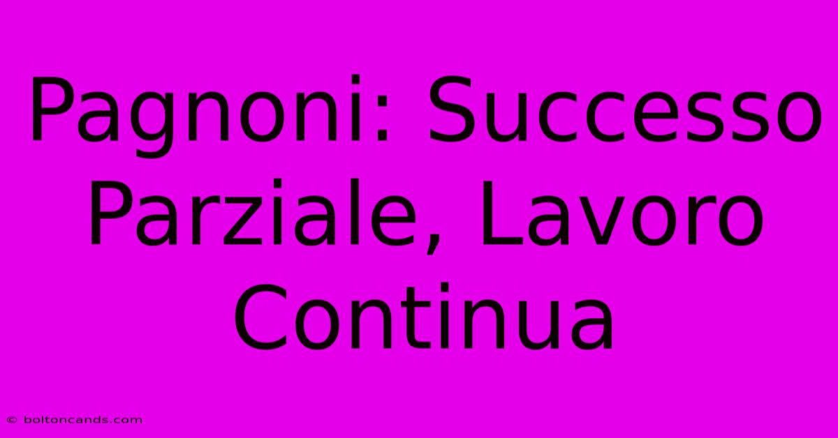 Pagnoni: Successo Parziale, Lavoro Continua