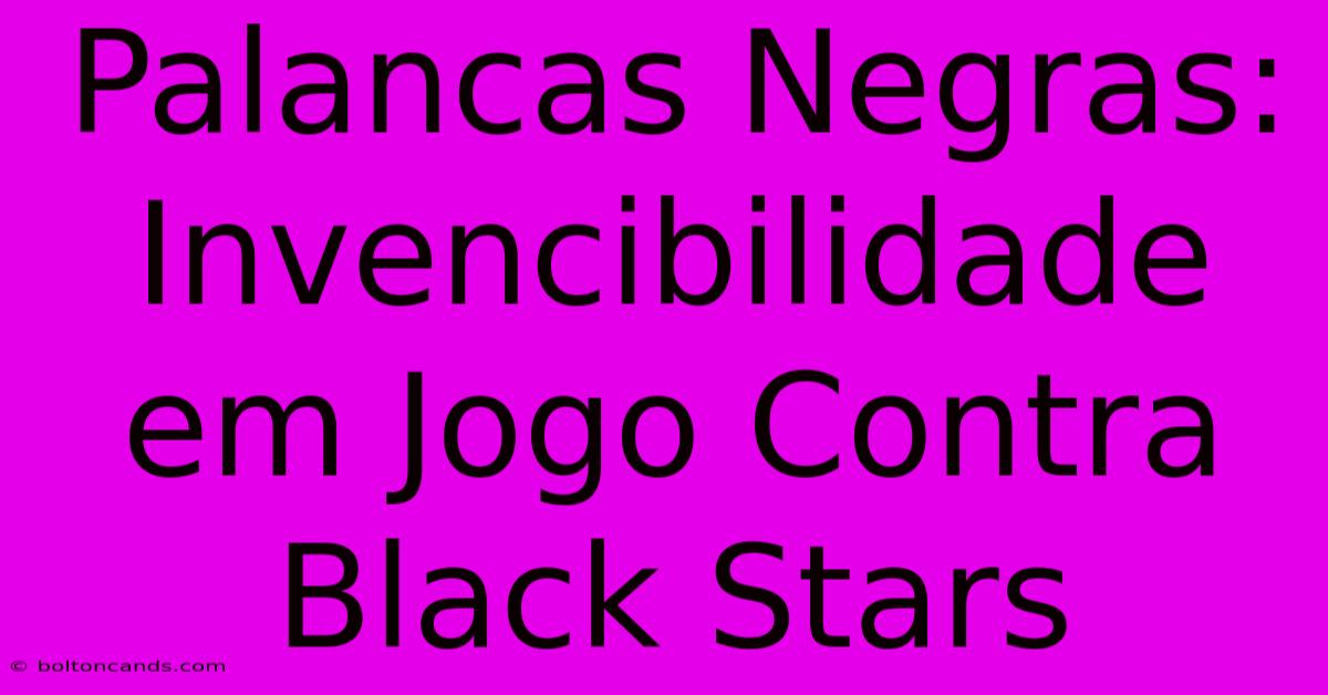 Palancas Negras: Invencibilidade Em Jogo Contra Black Stars