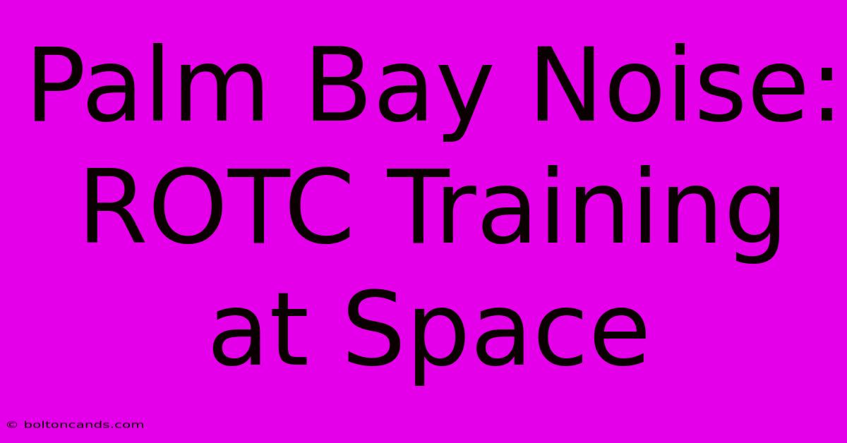 Palm Bay Noise: ROTC Training At Space