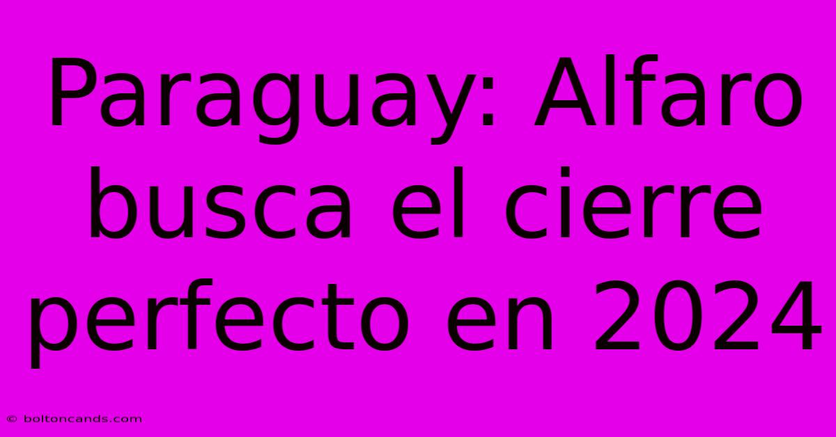 Paraguay: Alfaro Busca El Cierre Perfecto En 2024