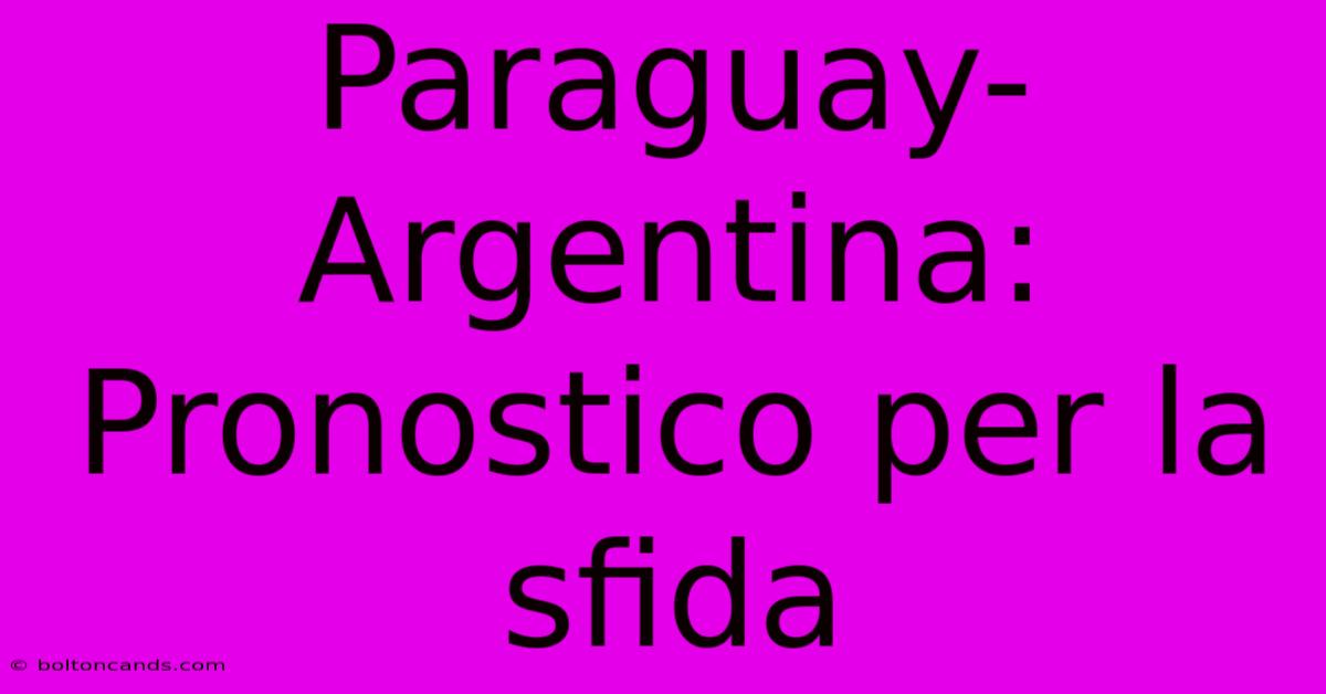 Paraguay-Argentina: Pronostico Per La Sfida