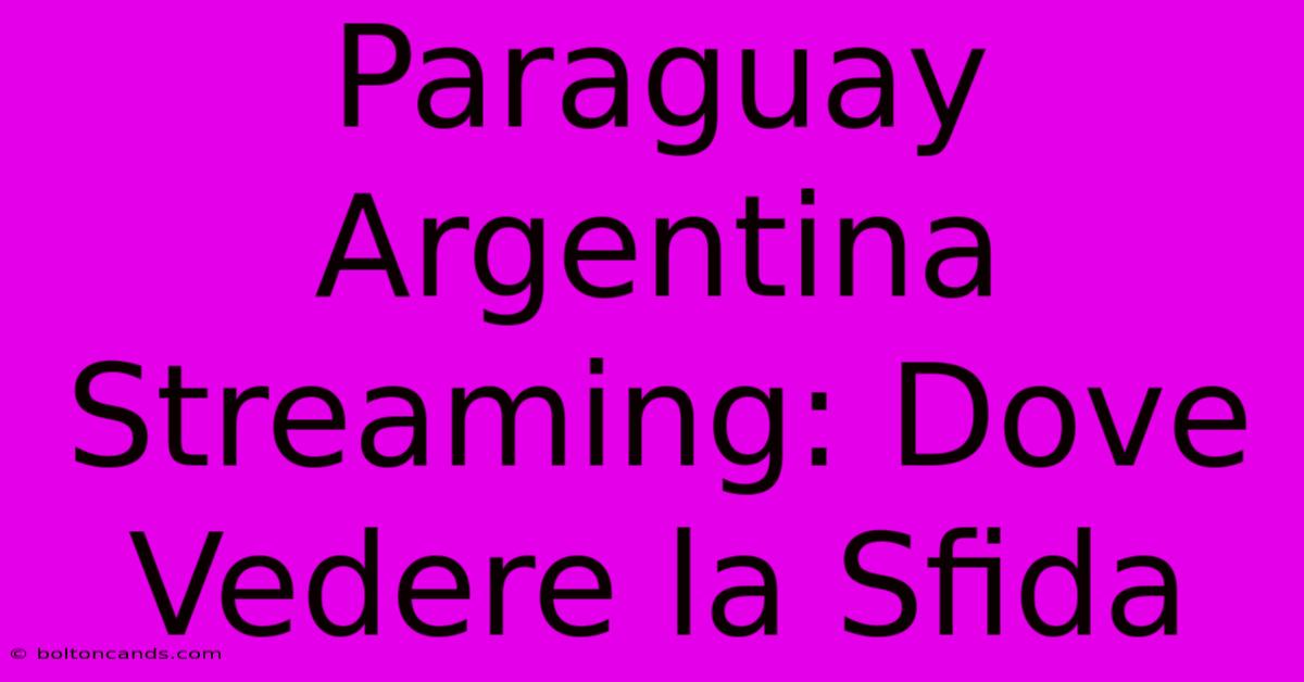 Paraguay Argentina Streaming: Dove Vedere La Sfida