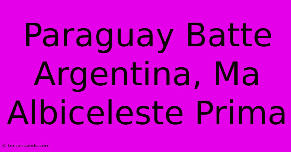 Paraguay Batte Argentina, Ma Albiceleste Prima