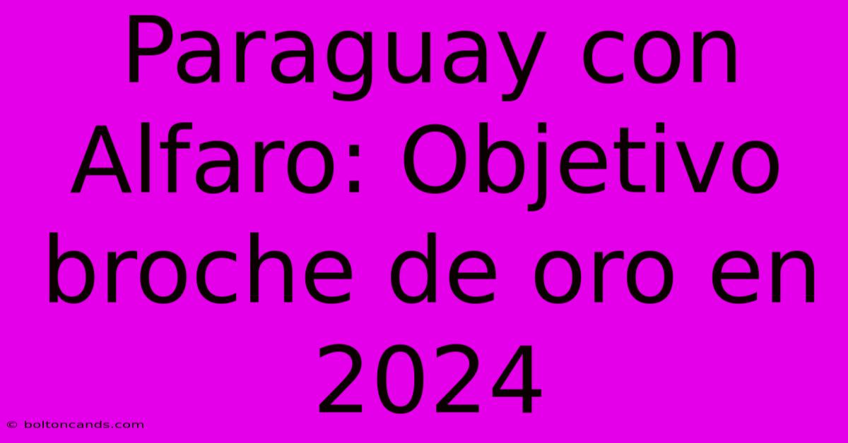 Paraguay Con Alfaro: Objetivo Broche De Oro En 2024