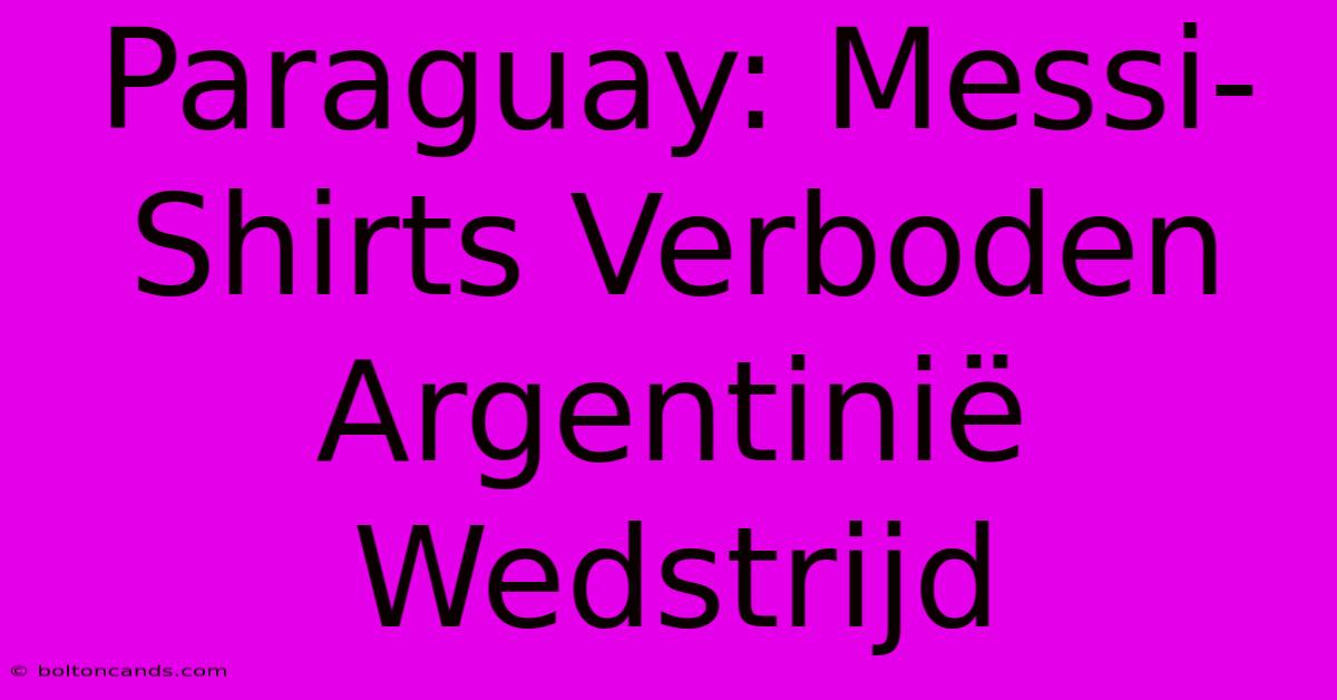 Paraguay: Messi-Shirts Verboden Argentinië Wedstrijd