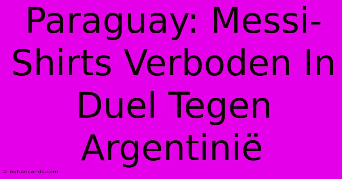 Paraguay: Messi-Shirts Verboden In Duel Tegen Argentinië