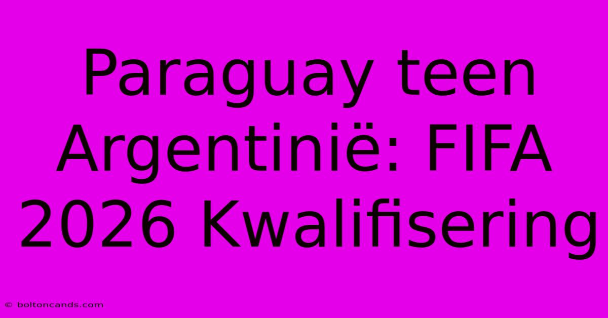 Paraguay Teen Argentinië: FIFA 2026 Kwalifisering