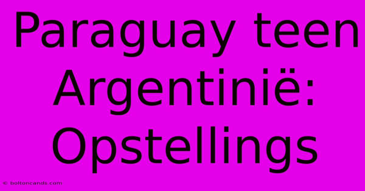 Paraguay Teen Argentinië: Opstellings