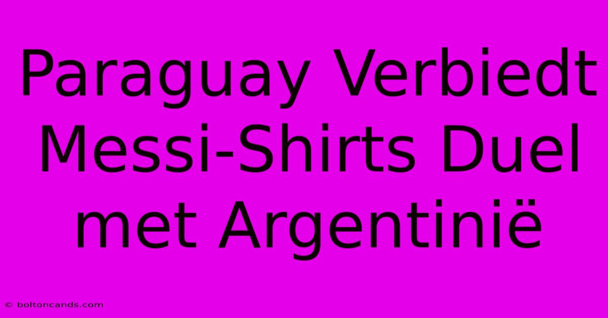 Paraguay Verbiedt Messi-Shirts Duel Met Argentinië