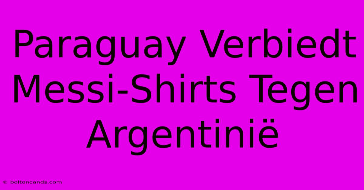 Paraguay Verbiedt Messi-Shirts Tegen Argentinië