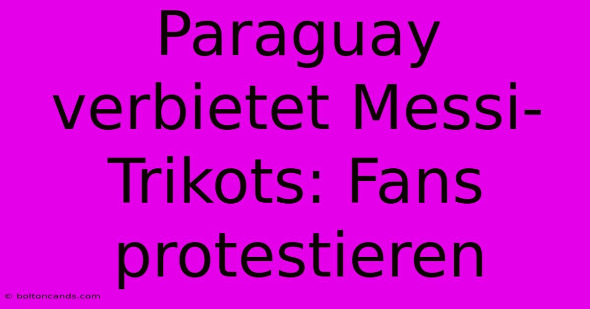 Paraguay Verbietet Messi-Trikots: Fans Protestieren 