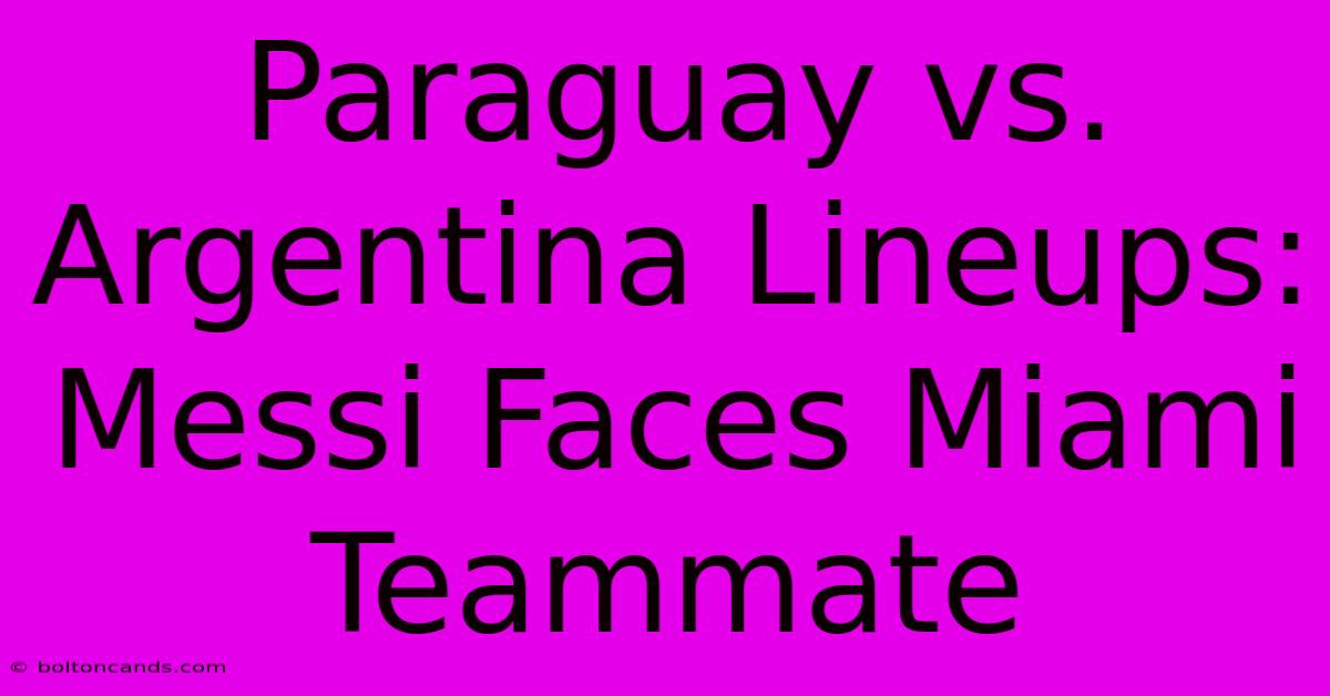 Paraguay Vs. Argentina Lineups: Messi Faces Miami Teammate