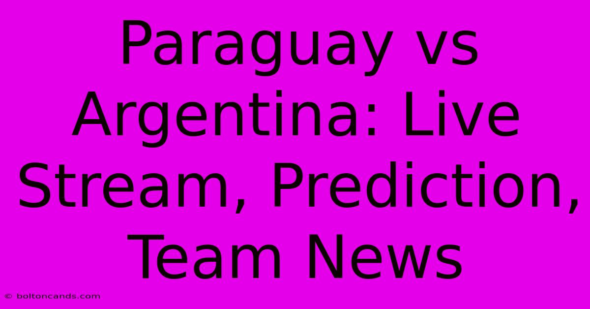 Paraguay Vs Argentina: Live Stream, Prediction, Team News 