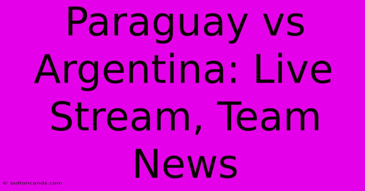 Paraguay Vs Argentina: Live Stream, Team News