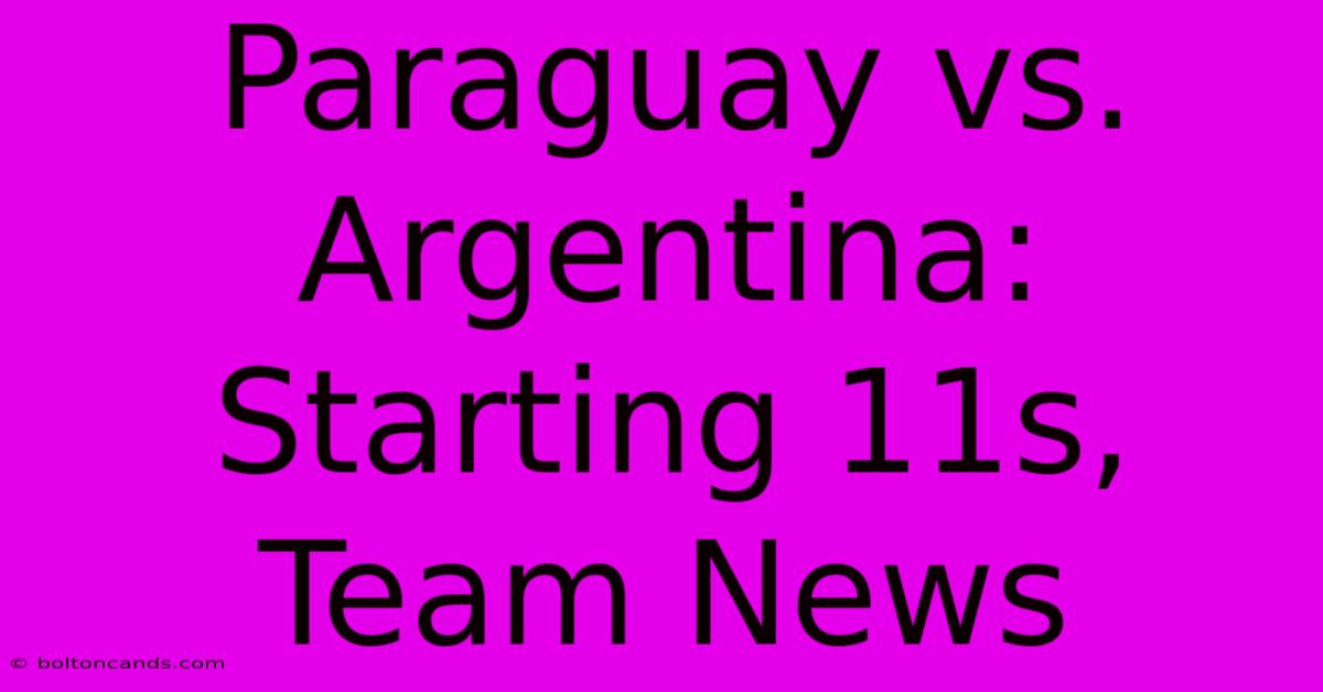 Paraguay Vs. Argentina: Starting 11s, Team News 